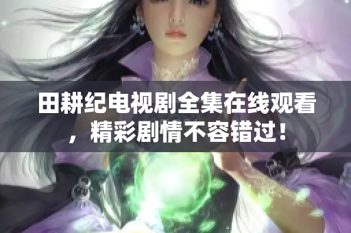 田耕纪电视剧全集在线观看，精彩剧情不容错过！