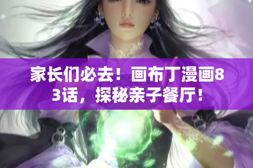 家长们必去！画布丁漫画83话，探秘亲子餐厅！