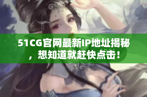 51CG官网最新IP地址揭秘，想知道就赶快点击！