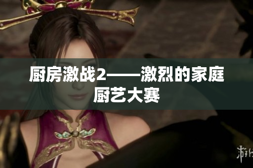 厨房激战2——激烈的家庭厨艺大赛