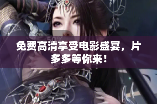 免费高清享受电影盛宴，片多多等你来！