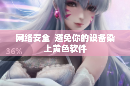 网络安全  避免你的设备染上黄色软件