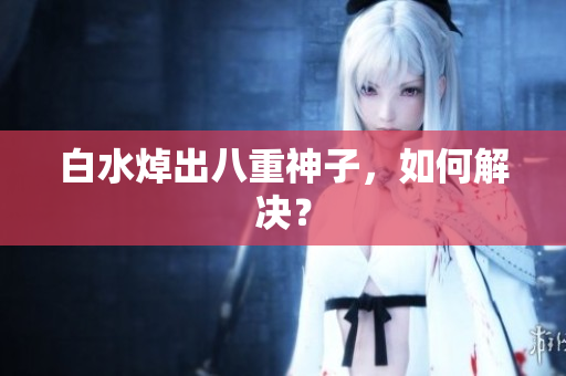 白水焯出八重神子，如何解决？