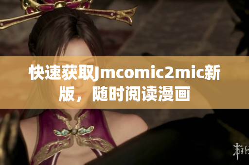 快速获取Jmcomic2mic新版，随时阅读漫画