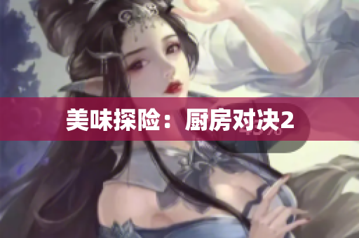 美味探险：厨房对决2