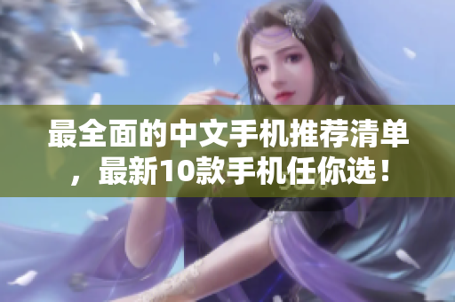 最全面的中文手机推荐清单，最新10款手机任你选！