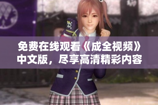 免费在线观看《成全视频》中文版，尽享高清精彩内容！