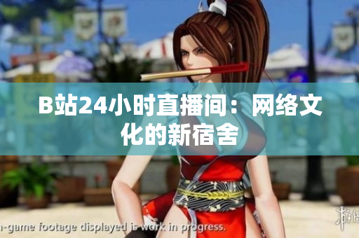 B站24小时直播间：网络文化的新宿舍