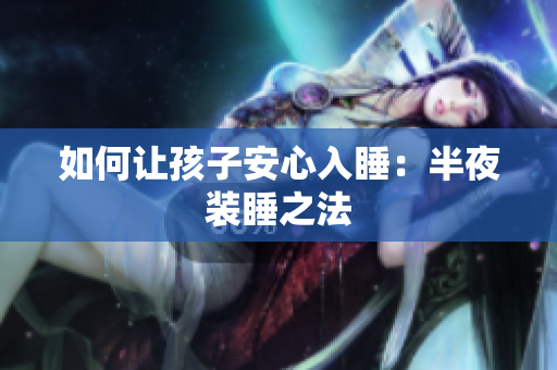 如何让孩子安心入睡：半夜装睡之法