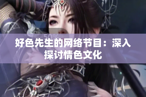 好色先生的网络节目：深入探讨情色文化