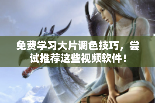 免费学习大片调色技巧，尝试推荐这些视频软件！