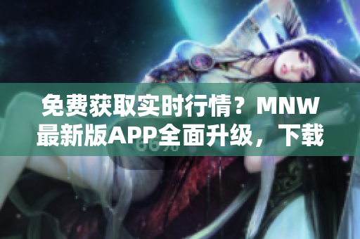 免费获取实时行情？MNW最新版APP全面升级，下载更稳定快捷