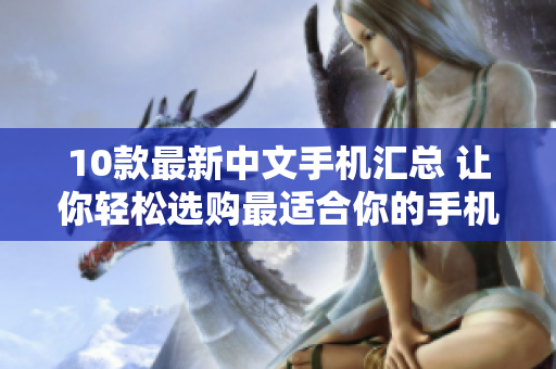10款最新中文手机汇总 让你轻松选购最适合你的手机