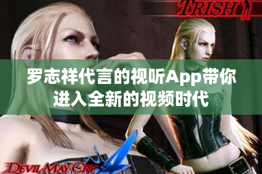 罗志祥代言的视听App带你进入全新的视频时代