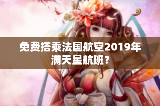 免费搭乘法国航空2019年满天星航班？