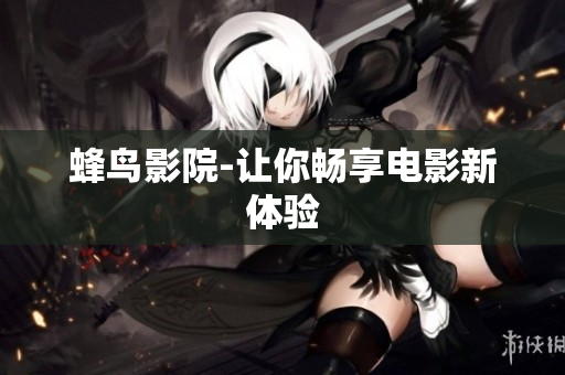 蜂鸟影院-让你畅享电影新体验
