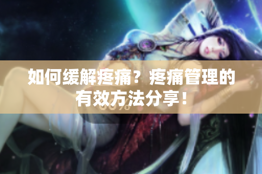 如何缓解疼痛？疼痛管理的有效方法分享！