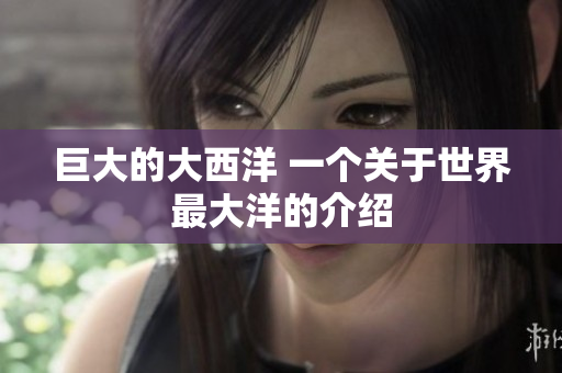 巨大的大西洋 一个关于世界最大洋的介绍