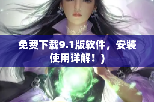 免费下载9.1版软件，安装使用详解！)