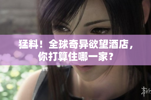 猛料！全球奇异欲望酒店，你打算住哪一家？