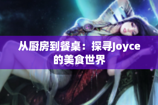 从厨房到餐桌：探寻Joyce的美食世界