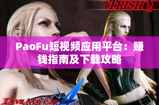PaoFu短视频应用平台：赚钱指南及下载攻略