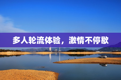多人轮流体验，激情不停歇