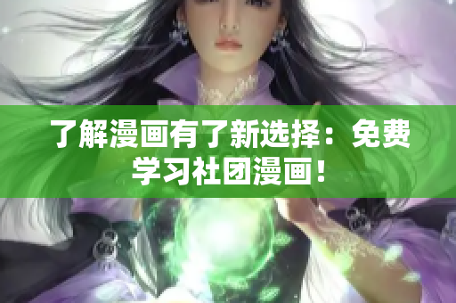 了解漫画有了新选择：免费学习社团漫画！