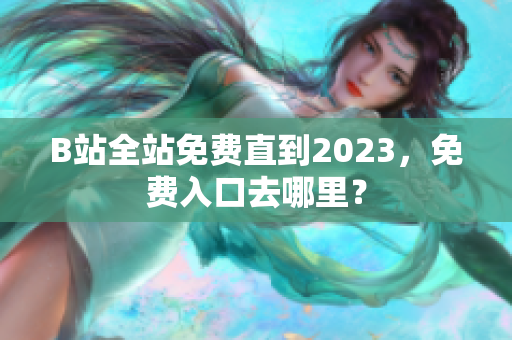 B站全站免费直到2023，免费入口去哪里？