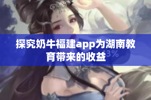 探究奶牛福建app为湖南教育带来的收益