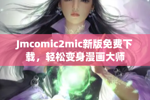 Jmcomic2mic新版免费下载，轻松变身漫画大师