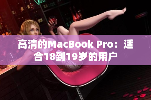 高清的MacBook Pro：适合18到19岁的用户