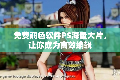 免费调色软件PS海量大片，让你成为高效编辑