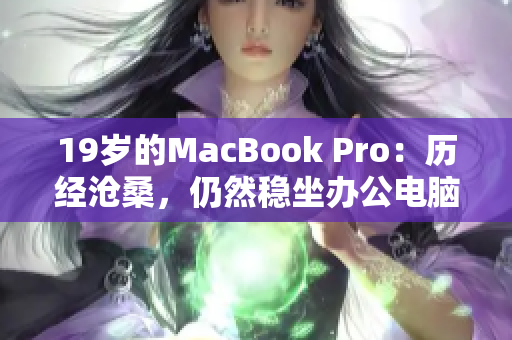 19岁的MacBook Pro：历经沧桑，仍然稳坐办公电脑宝座