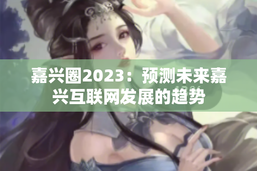 嘉兴圈2023：预测未来嘉兴互联网发展的趋势