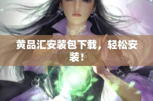 黄品汇安装包下载，轻松安装！