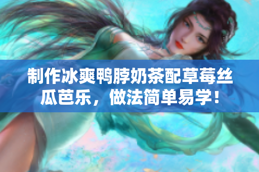 制作冰爽鸭脖奶茶配草莓丝瓜芭乐，做法简单易学！
