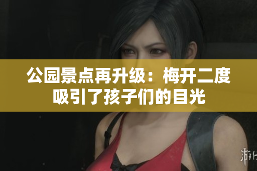 公园景点再升级：梅开二度吸引了孩子们的目光