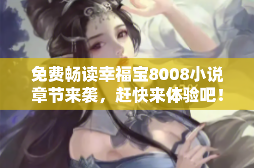 免费畅读幸福宝8008小说章节来袭，赶快来体验吧！