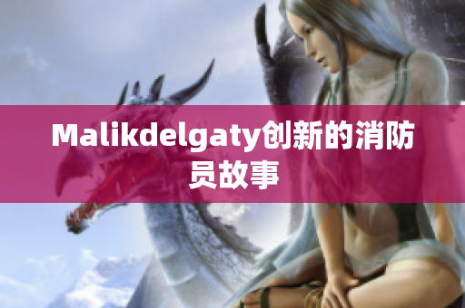 Malikdelgaty创新的消防员故事