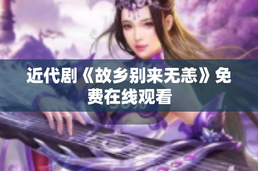近代剧《故乡别来无恙》免费在线观看