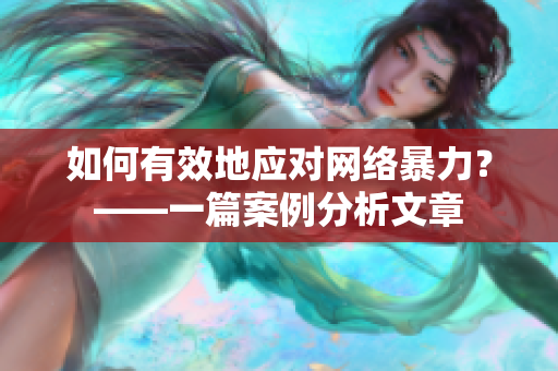 如何有效地应对网络暴力？——一篇案例分析文章