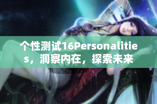 个性测试16Personalities，洞察内在，探索未来
