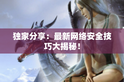 独家分享：最新网络安全技巧大揭秘！
