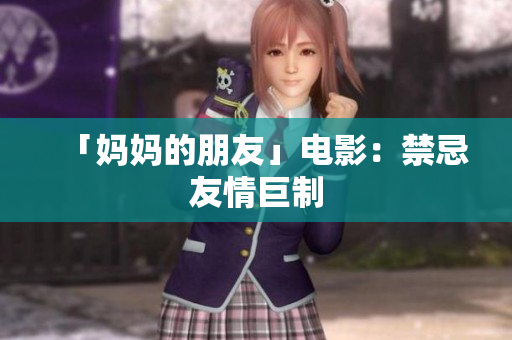 「妈妈的朋友」电影：禁忌友情巨制