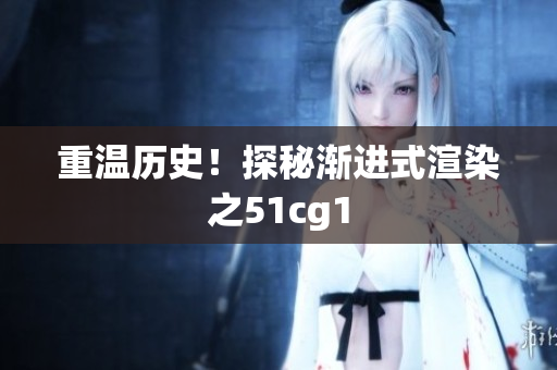 重温历史！探秘渐进式渲染之51cg1