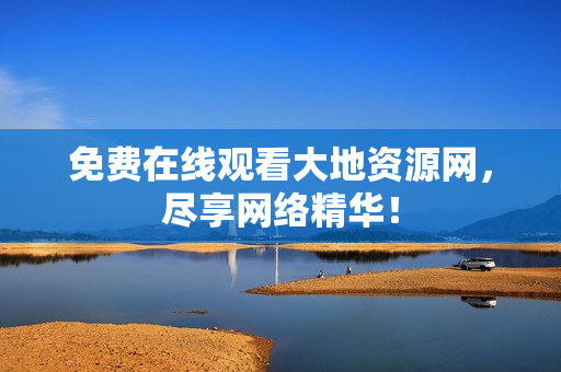 免费在线观看大地资源网，尽享网络精华！