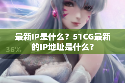 最新IP是什么？51CG最新的IP地址是什么？
