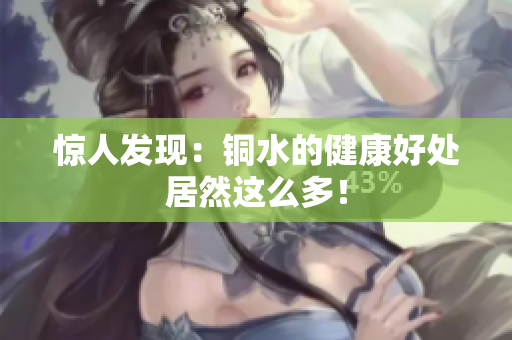 惊人发现：铜水的健康好处居然这么多！