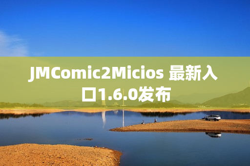 JMComic2Micios 最新入口1.6.0发布